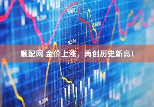 顺配网 金价上涨，再创历史新高！