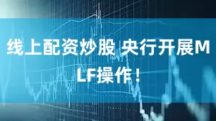 线上配资炒股 央行开展MLF操作！
