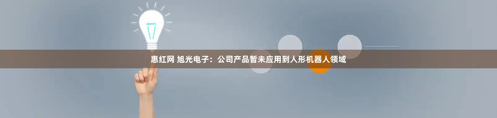 惠红网 旭光电子：公司产品暂未应用到人形机器人领域