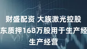 财盛配资 大族激光控股股东质押168万股用于生产经营
