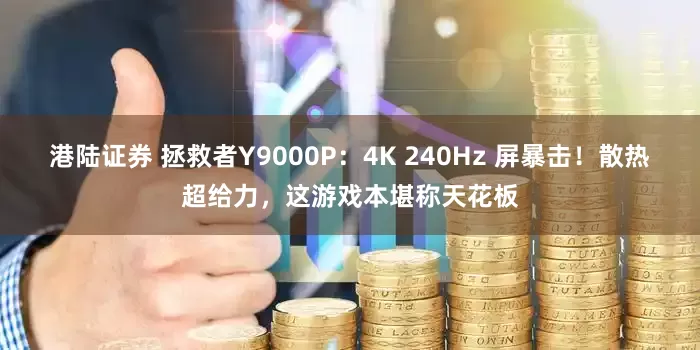 港陆证券 拯救者Y9000P：4K 240Hz 屏暴击！散热超给力，这游戏本堪称天花板